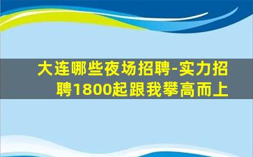 大连哪些夜场招聘-实力招聘1800起跟我攀高而上
